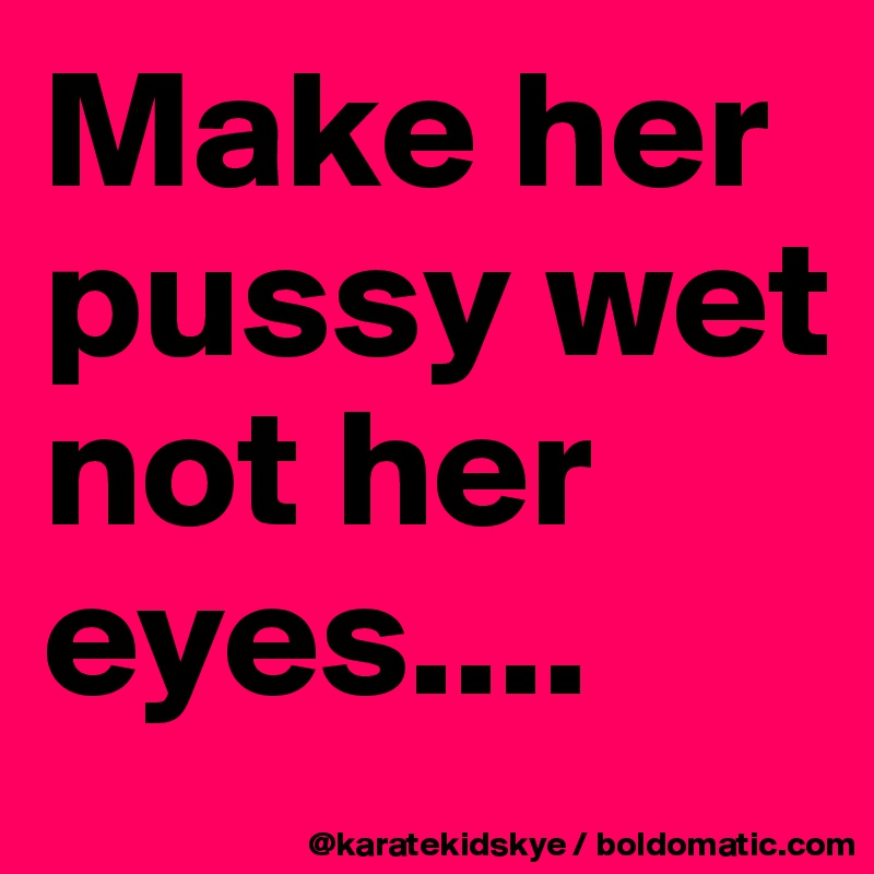 alan bullock recommends Make Her Pussy Wet